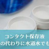 コンタクトレンズ保存液は「水」で代用できるの？